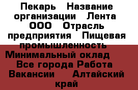 Пекарь › Название организации ­ Лента, ООО › Отрасль предприятия ­ Пищевая промышленность › Минимальный оклад ­ 1 - Все города Работа » Вакансии   . Алтайский край